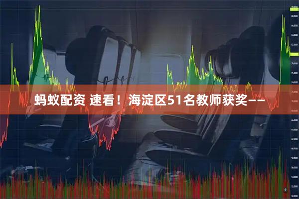 蚂蚁配资 速看！海淀区51名教师获奖——