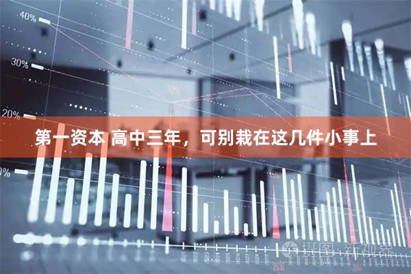 第一资本 高中三年，可别栽在这几件小事上