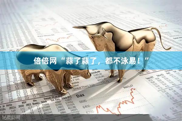 倍倍网 “蒜了蒜了，都不泳易！”
