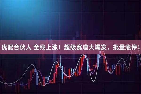 优配合伙人 全线上涨！超级赛道大爆发，批量涨停！