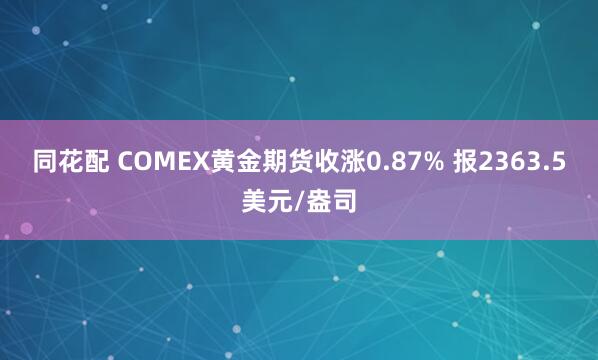 同花配 COMEX黄金期货收涨0.87% 报2363.5美元/盎司