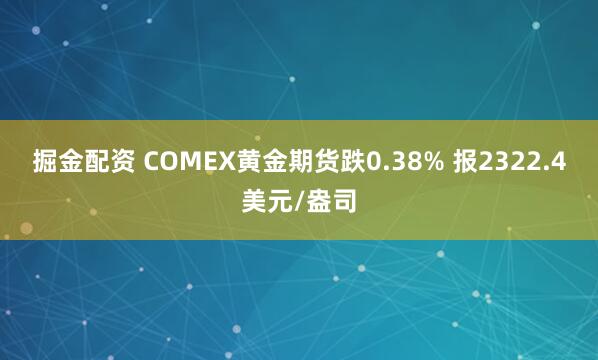 掘金配资 COMEX黄金期货跌0.38% 报2322.4美元/盎司