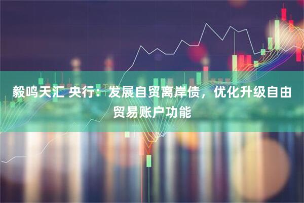 毅鸣天汇 央行：发展自贸离岸债，优化升级自由贸易账户功能