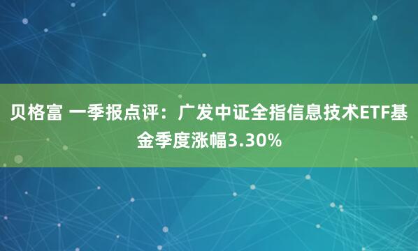 贝格富 一季报点评：广发中证全指信息技术ETF基金季度涨幅3.30%
