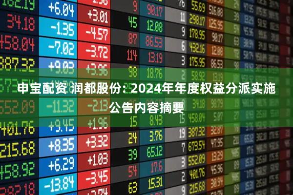 申宝配资 润都股份: 2024年年度权益分派实施公告内容摘要