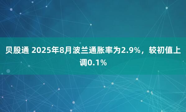 贝股通 2025年8月波兰通胀率为2.9%，较初值上调0.1%