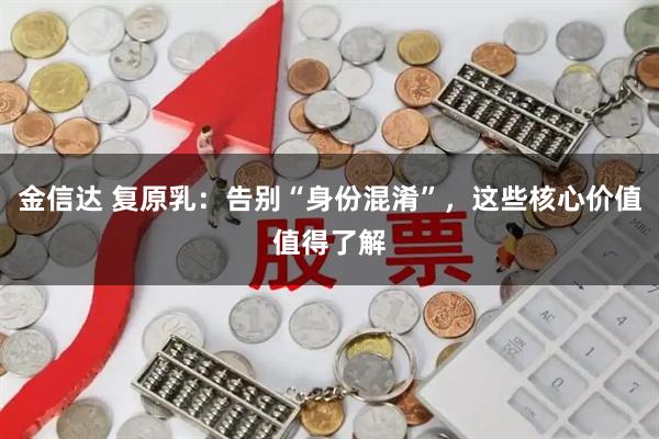 金信达 复原乳：告别“身份混淆”，这些核心价值值得了解