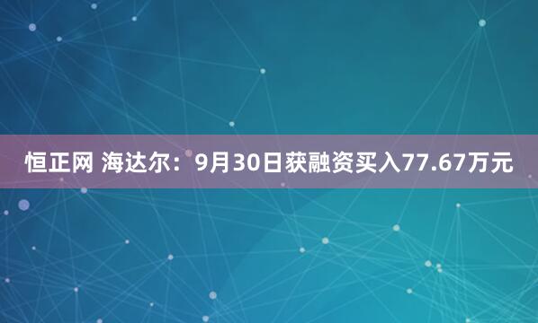恒正网 海达尔：9月30日获融资买入77.67万元