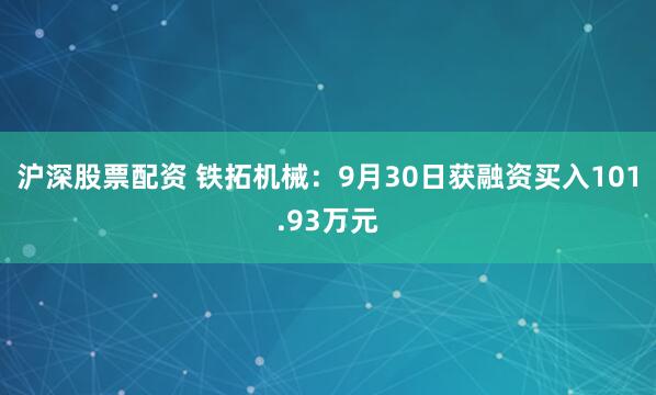 沪深股票配资 铁拓机械：9月30日获融资买入101.93万元