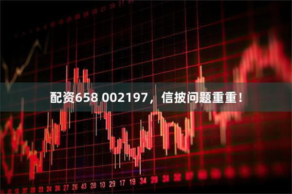 配资658 002197，信披问题重重！