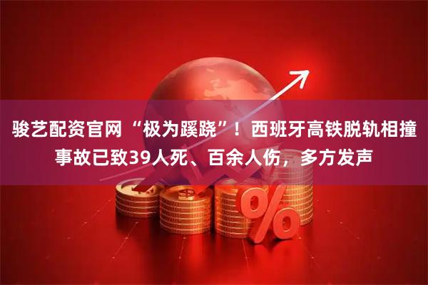 骏艺配资官网 “极为蹊跷”！西班牙高铁脱轨相撞事故已致39人死、百余人伤，多方发声